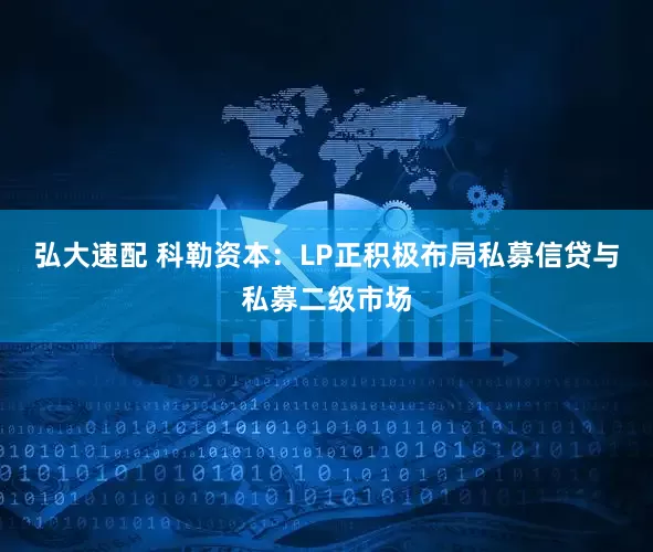 弘大速配 科勒资本：LP正积极布局私募信贷与私募二级市场