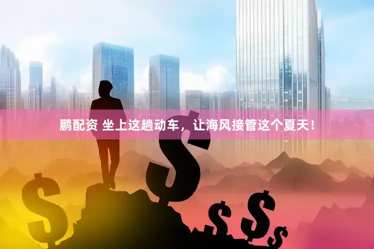 鹏配资 坐上这趟动车，让海风接管这个夏天！
