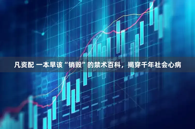 凡资配 一本早该“销毁”的禁术百科，揭穿千年社会心病