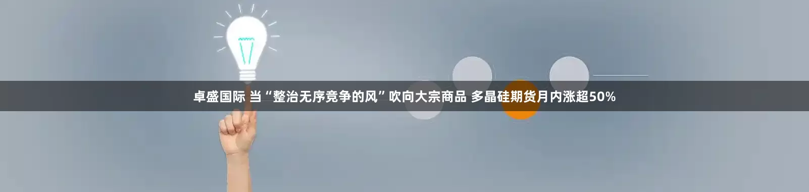 卓盛国际 当“整治无序竞争的风”吹向大宗商品 多晶硅期货月内涨超50%