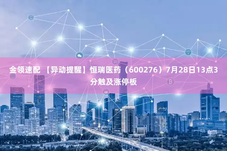 金领速配 【异动提醒】恒瑞医药（600276）7月28日13点3分触及涨停板