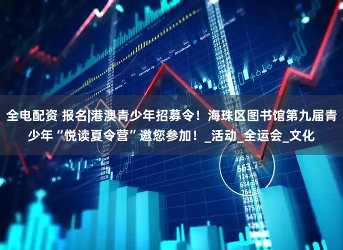 全电配资 报名|港澳青少年招募令！海珠区图书馆第九届青少年“悦读夏令营”邀您参加！_活动_全运会_文化
