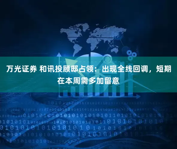 万光证券 和讯投顾邸占领：出现全线回调，短期在本周需多加留意