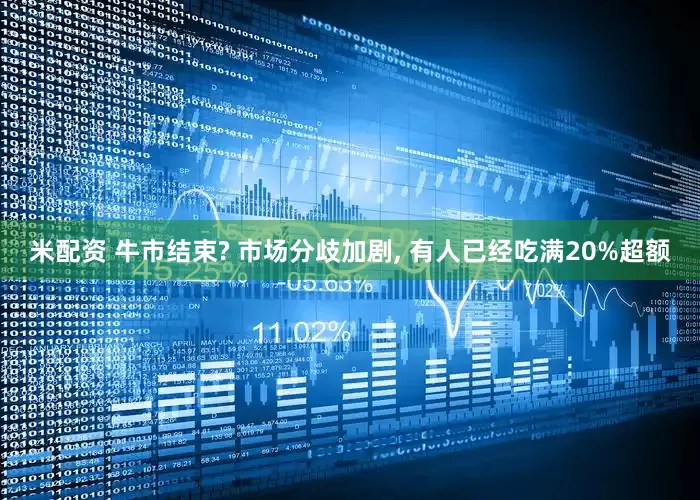米配资 牛市结束? 市场分歧加剧, 有人已经吃满20%超额
