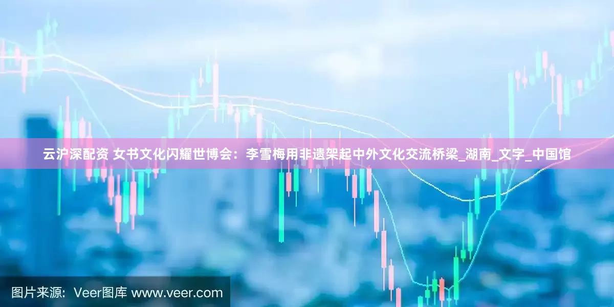 云沪深配资 女书文化闪耀世博会：李雪梅用非遗架起中外文化交流桥梁_湖南_文字_中国馆