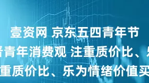 壹资网 京东五四青年节调研:新晋青年消费观 注重质价比、乐为情绪价值买单